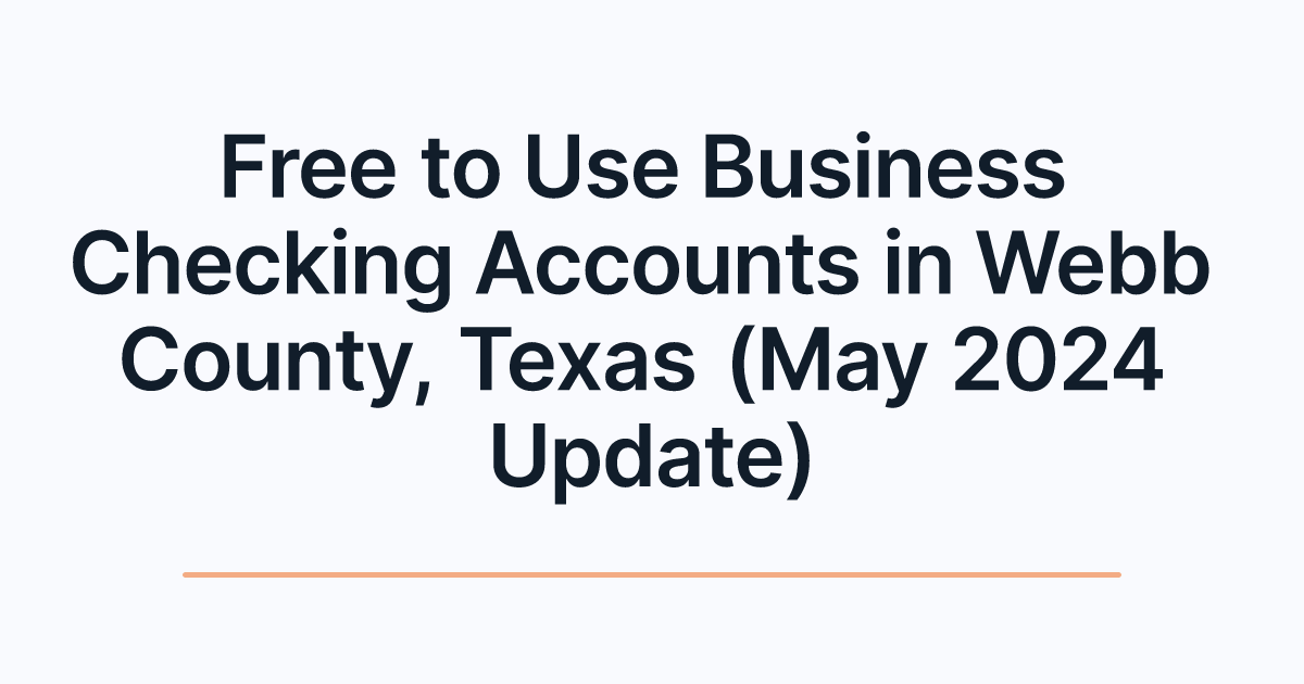 Free to Use Business Checking Accounts in Webb County, Texas (May 2024 Update)